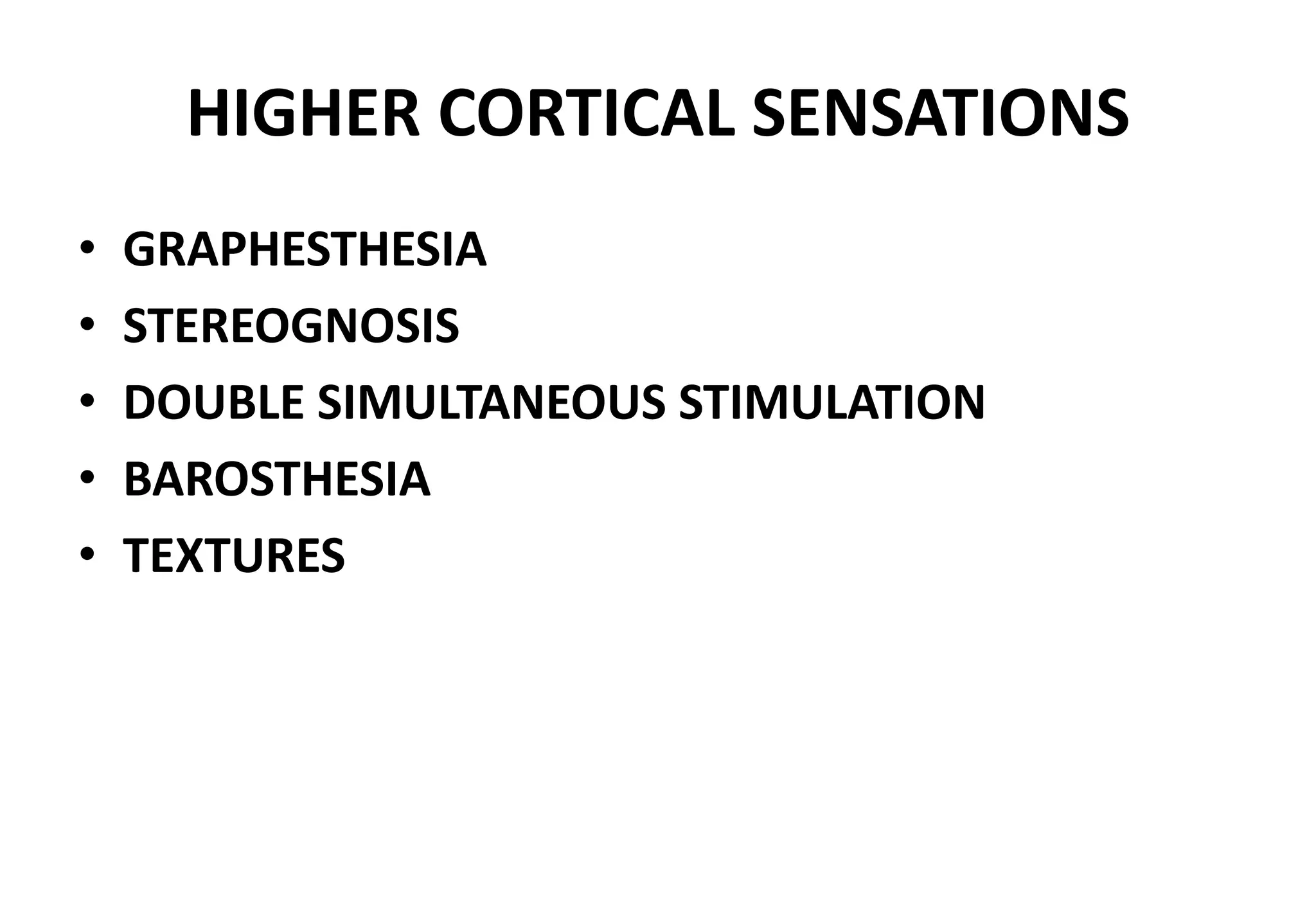 HIGHER CORTICAL SENSATIONS
• GRAPHESTHESIA
• STEREOGNOSIS
• DOUBLE SIMULTANEOUS STIMULATION
• BAROSTHESIA
• TEXTURES
 