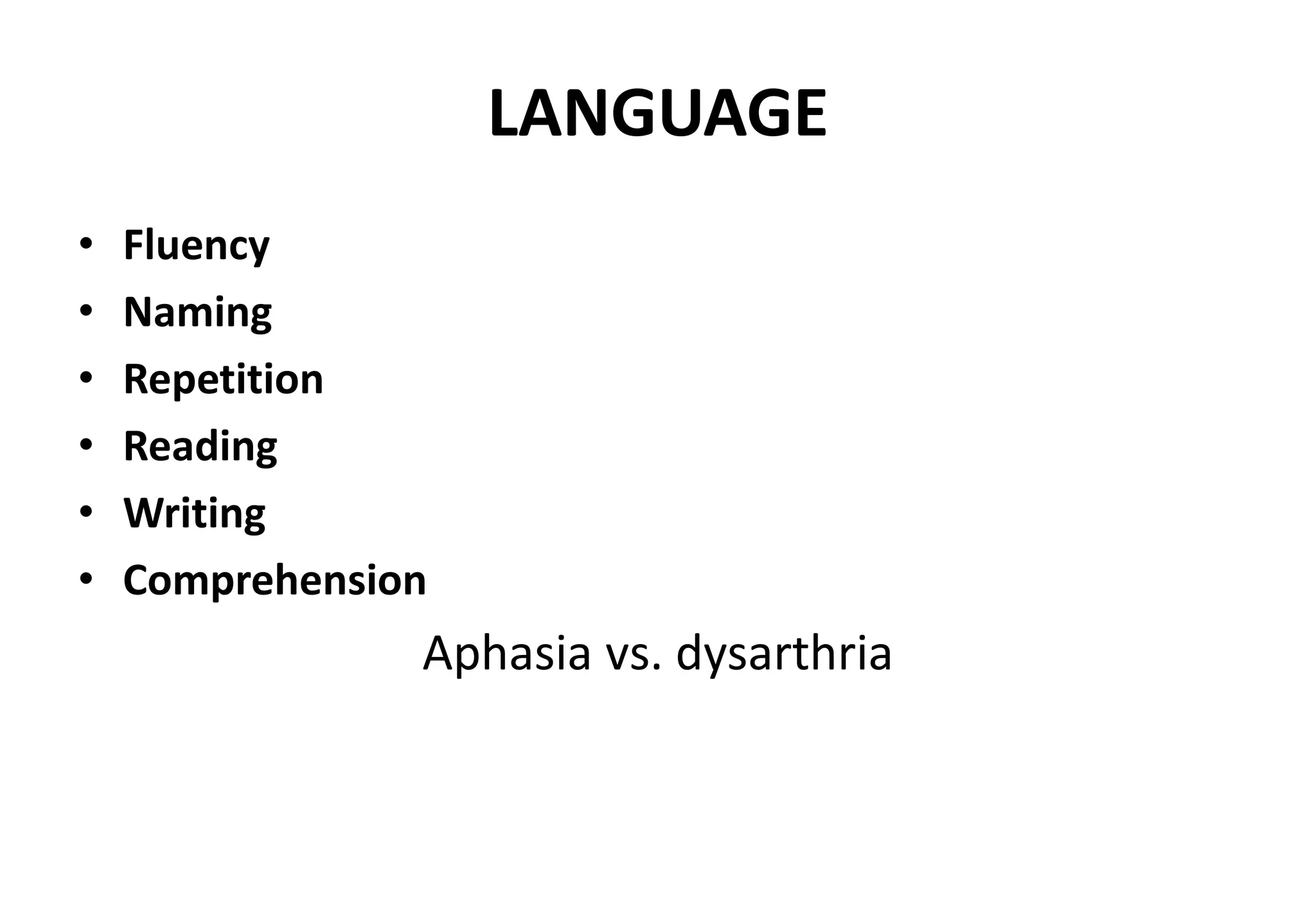 LANGUAGE
• Fluency
• Naming
• Repetition
• Reading
• Writing
• Comprehension
Aphasia vs. dysarthria
 
