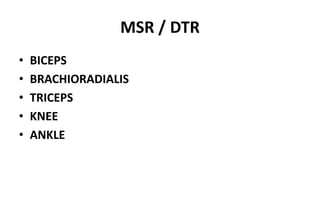 MSR / DTR
• BICEPS
• BRACHIORADIALIS
• TRICEPS
• KNEE
• ANKLE
 