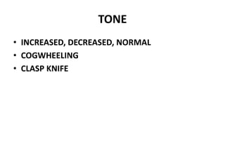 TONE
• INCREASED, DECREASED, NORMAL
• COGWHEELING
• CLASP KNIFE
 