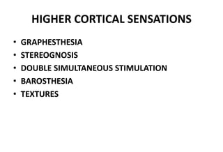 HIGHER CORTICAL SENSATIONS
• GRAPHESTHESIA
• STEREOGNOSIS
• DOUBLE SIMULTANEOUS STIMULATION
• BAROSTHESIA
• TEXTURES
 