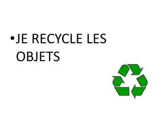 •JE RECYCLE LES
OBJETS
 