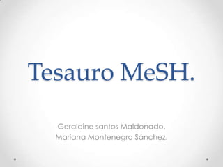 Tesauro MeSH.
Geraldine santos Maldonado.
Mariana Montenegro Sánchez.