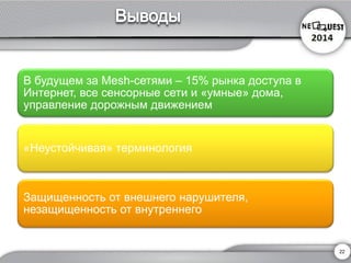В будущем за Mesh-сетями –15% рынка доступа в Интернет, все сенсорные сети и «умные» дома, управление дорожным движением 
«Неустойчивая» терминология 
Защищенность от внешнего нарушителя, незащищенность от внутреннего 
22 
