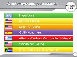 Hyperboria 
Motorola Mesh 
M@TIS (США) 
Guifi(Испания) 
Athens Wireless Metropolitan Network 
Wasabinet(США) 
One node per child (Африка) 
6 
 