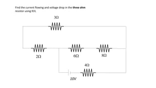 
2
10V

3

6 
8

4
Find the current flowing and voltage drop in the three ohm
resistor using KVL
 