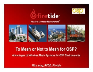 To Mesh or Not to Mesh for OSP?
Advantages of Wireless Mesh Systems for OSP Environments


                Mike Intag, RCDD, Firetide                 1
 