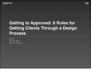 Getting to Approved: 8 Rules for
Getting Clients Through a Design
Process
MeshU
May 20, 2008
Toronto, Canada