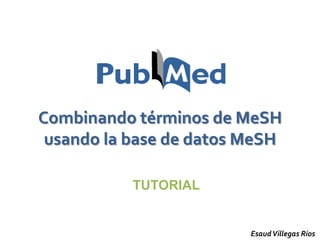 Combinando términos de MeSH
 usando la base de datos MeSH

           TUTORIAL


                         Esaud Villegas Rios
 