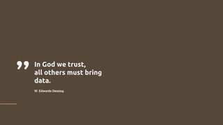 ”In God we trust,
all others must bring
data.
W. Edwards Deming
 