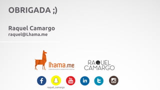 raquel_camargo
OBRIGADA ;)
Raquel Camargo
raquel@Lhama.me
 