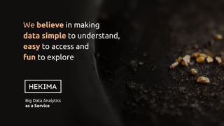 We believe in making
data ​simple​ to understand,
easy to​ access and
fun to explore
Big Data Analytics
as a Service
 