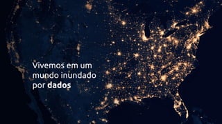 Vivemos em um
mundo inundado
por dados
 