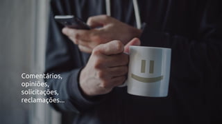 Comentários,
opiniões,
solicitações,
reclamações...
 