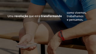 Uma revolução que está transformando
como vivemos,
trabalhamos
e pensamos.
 