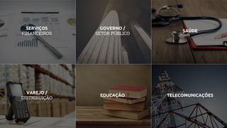 SERVIÇOS
FINANCEIROS
GOVERNO /
SETOR PÚBLICO
SAÚDE
VAREJO /
DISTRIBUIÇÃO
EDUCAÇÃO TELECOMUNICAÇÕES
 