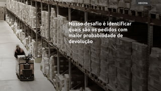 Nosso desafio é identificar
quais são os pedidos com
maior probabilidade de
devolução
 