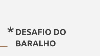 *DESAFIO DO
BARALHO
 