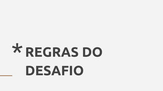 *REGRAS DO
DESAFIO
 