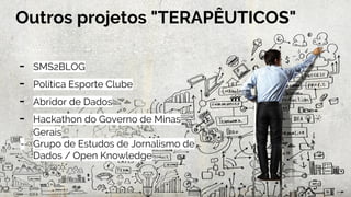 Outros projetos "TERAPÊUTICOS"
- SMS2BLOG
- Política Esporte Clube
- Abridor de Dados
- Hackathon do Governo de Minas
Gerais
- Grupo de Estudos de Jornalismo de
Dados / Open Knowledge
 