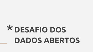 *DESAFIO DOS
DADOS ABERTOS
 