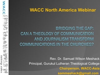 WACC North America Webinar   Rev. Dr. Samuel Wilson Meshack Principal, Gurukul Lutheran Theological College Chairperson, WACC-Asia sammeshack@gmail.com  