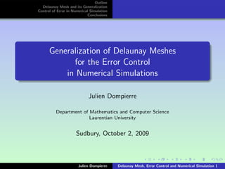 Outline
  Delaunay Mesh and its Generalization
Control of Error in Numerical Simulation
                             Conclusions




      Generalization of Delaunay Meshes
            for the Error Control
          in Numerical Simulations

                             Julien Dompierre

          Department of Mathematics and Computer Science
                        Laurentian University


                      Sudbury, October 2, 2009



                       Julien Dompierre    Delaunay Mesh, Error Control and Numerical Simulation 1
 