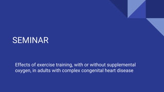 SEMINAR
Effects of exercise training, with or without supplemental
oxygen, in adults with complex congenital heart disease
 