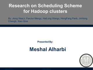 Research on Scheduling Scheme
for Hadoop clusters
By: Jiong Xiea,b, FanJun Mengc, HaiLong Wangc, HongFang Panb, JinHong
Chengb, Xiao Qina
04/22/14 1CSC 8710
 