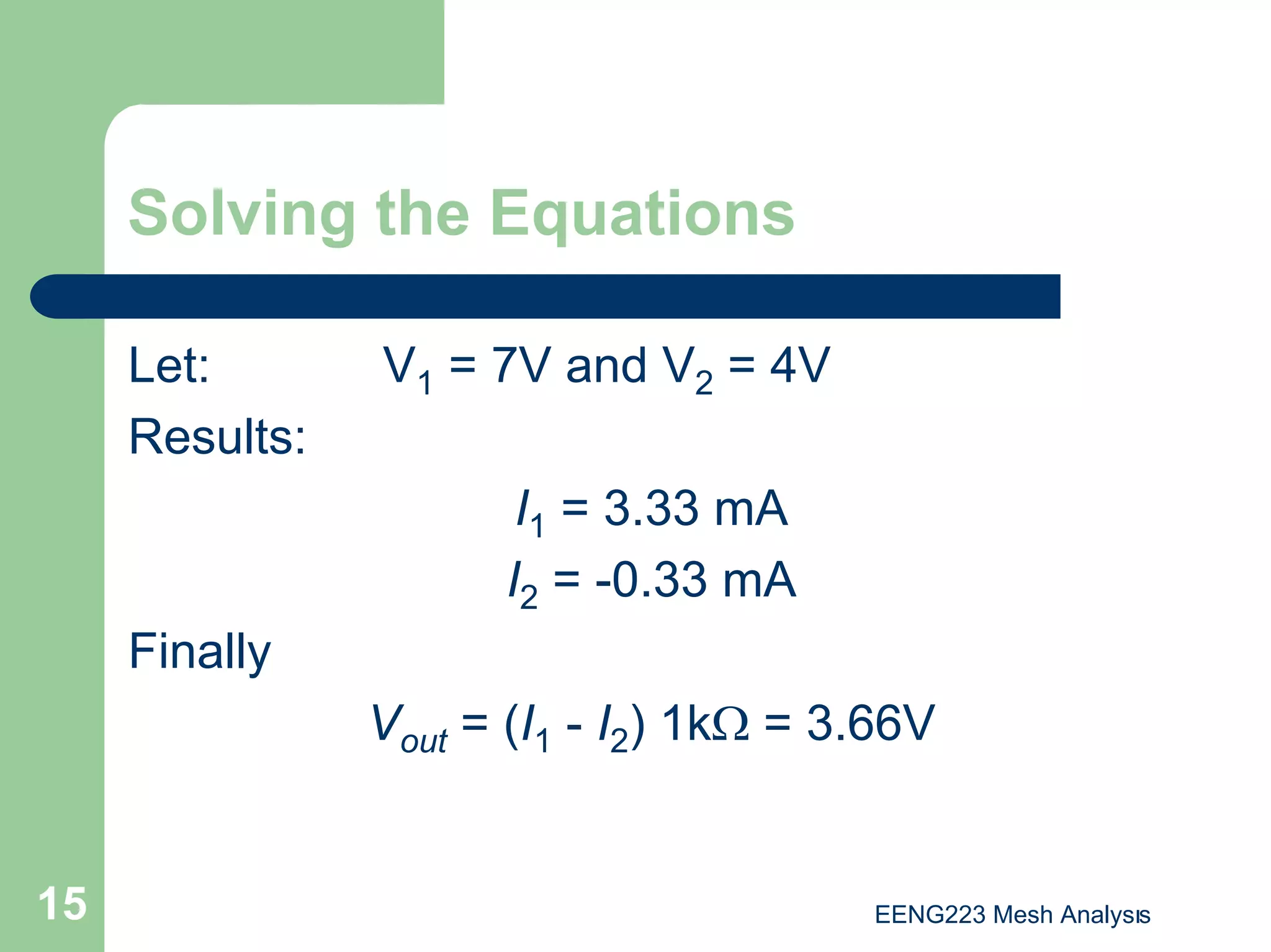 EENG223 Mesh Analysıs
15
Solving the Equations
Let: V1 = 7V and V2 = 4V
Results:
I1 = 3.33 mA
I2 = -0.33 mA
Finally
Vout = (I1 - I2) 1kΩ = 3.66V
 