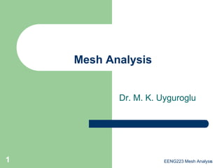 EENG223 Mesh Analysıs
1
Mesh Analysis
Dr. M. K. Uyguroglu
 