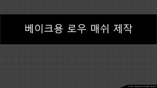 Ⓒ 2021. Juyeong Lee. All rights reserved.
베이크용 로우 매쉬 제작
 