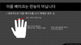 Ⓒ 2021. Juyeong Lee. All rights reserved.
이름 베이크는 만능이 아닙니다
• 대표적으로 이름 베이크를 쓰기 애매한 경우: 손
광선 거리가 길면 간섭
광선 거리가 짧으면
경우에 따라 디테일이 잘림
매쉬 이름 매칭을 하려니
한 덩이라 불가능
 