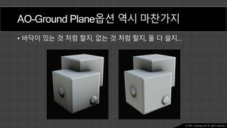 Ⓒ 2021. Juyeong Lee. All rights reserved.
AO-Ground Plane옵션 역시 마찬가지
• 바닥이 있는 것 처럼 할지, 없는 것 처럼 할지, 둘 다 쓸지…
 