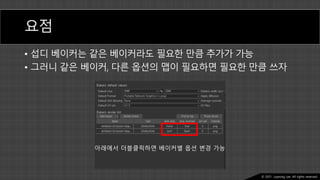 Ⓒ 2021. Juyeong Lee. All rights reserved.
요점
• 섭디 베이커는 같은 베이커라도 필요한 만큼 추가가 가능
• 그러니 같은 베이커, 다른 옵션의 맵이 필요하면 필요한 만큼 쓰자
아래에서 더블클릭하면 베이커별 옵션 변경 가능
 