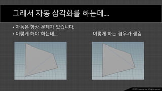 Ⓒ 2021. Juyeong Lee. All rights reserved.
그래서 자동 삼각화를 하는데….
• 자동은 항상 문제가 있습니다.
• 이렇게 해야 하는데… 이렇게 하는 경우가 생김
 