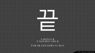 Ⓒ 2021. Juyeong Lee. All rights reserved.
이 슬라이드도 끝
더 이상의 베이크 고생도 끝
추가할 내용 있으면 보강해서 다시 옵니다
 