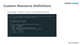 @meshstack
- Example: Fission (sorry, no kubectl demo)
Custom Resource Definitions
 