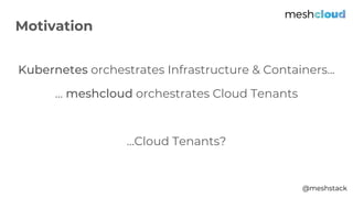 @meshstack
Kubernetes orchestrates Infrastructure & Containers...
… meshcloud orchestrates Cloud Tenants
...Cloud Tenants?
Motivation
 