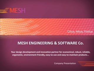 MESH ENGINEERING & SOFTWARE Co.
Your design development and innovation partner for economical, robust, reliable,
 ergonomic, environment-friendly, easy-to-use and easy-to-maintain products...


                                           Company Presentation
 