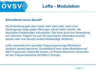 © ÖVSV 7
LoRa - Modulation
Schmalband versus Spread?
Die Entwicklung geht aber immer mehr dazu über, wenn man
Übertragungs...