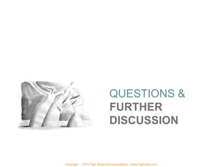 QUESTIONS &
                             FURTHER
                             DISCUSSION


Copyright   2010 High Road Communications - www.highroad.com
 