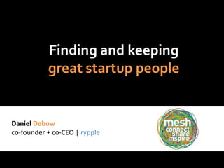 Finding and keeping
           great startup people


Daniel Debow
co-founder + co-CEO | rypple
 