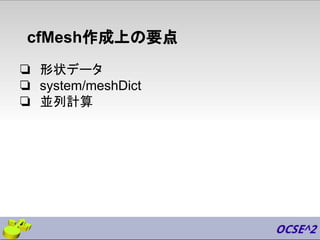 cfMesh作成上の要点
❏ 形状データ
❏ system/meshDict
❏ 並列計算
 