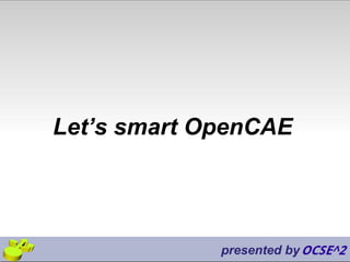 Let’s smart OpenCAE
presented by
 