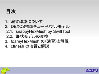 目次
1. 演習環境について
2. DEXCS標準チュートリアルモデル
2.1. snappyHexMesh by SwiftTool
2.2. 形状モデルの変換
3. foamyHexMesh の（演習）と解説
4. cfMesh の演習と解説
 
