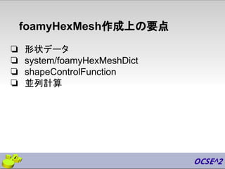foamyHexMesh作成上の要点
❏ 形状データ
❏ system/foamyHexMeshDict
❏ shapeControlFunction
❏ 並列計算
 