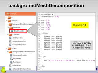 backgroundMeshDecomposition
手入力にて作成
tight-fitting でない場合
や、分割数を変えた場合
の影響などは未調査
 