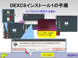 DEXCSインストール1の手順
ユーザ名：custom
パスワード：無し
ライブDVDで使用する場合
どちらもOK
 