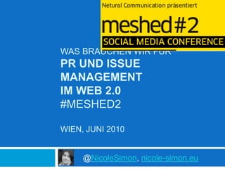 Was brauchen wir fürPR und Issue Management im Web 2.0#meshed2Wien, Juni 2010 	@NicoleSimon, nicole-simon.eu 